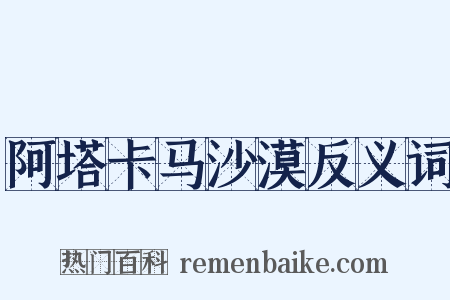 阿塔卡马沙漠反义词是什么意思的图片
